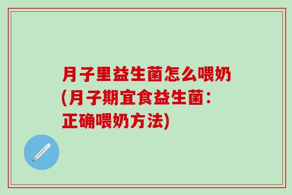 月子里益生菌怎么喂奶(月子期宜食益生菌：正确喂奶方法)