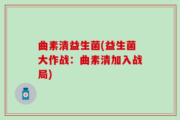 曲素清益生菌(益生菌大作战：曲素清加入战局)
