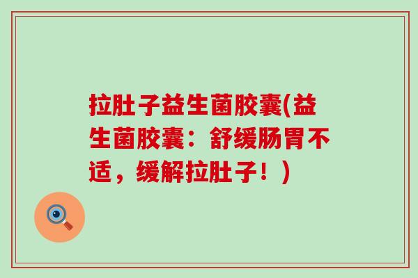 拉肚子益生菌胶囊(益生菌胶囊:舒缓肠胃不适,缓解拉肚子!) 拉肚子益生菌胶囊(益生菌胶囊:舒缓肠胃不适,缓解拉肚子!)
