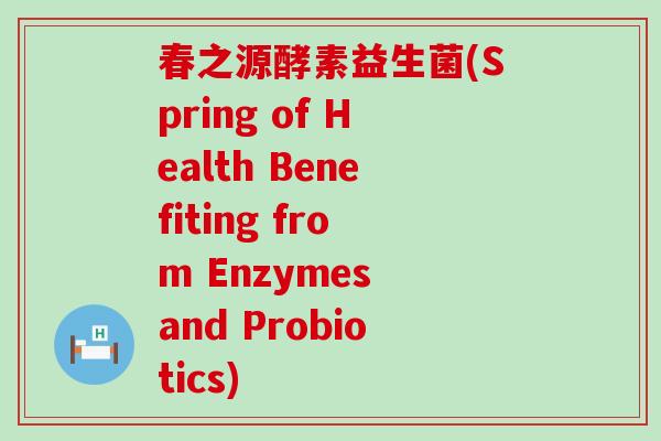 春之源酵素益生菌(Spring of Health Benefiting from Enzymes and Probiotics)