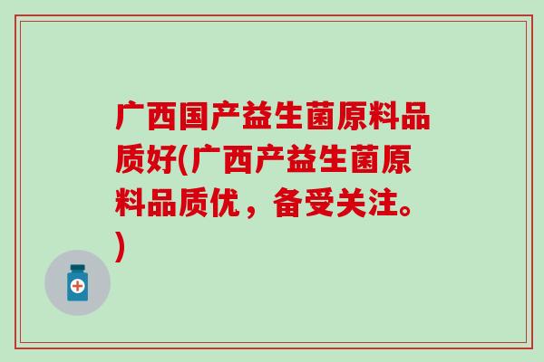 广西国产益生菌原料品质好(广西产益生菌原料品质优，备受关注。)