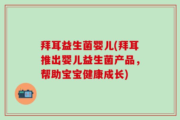 拜耳益生菌婴儿(拜耳推出婴儿益生菌产品，帮助宝宝健康成长)