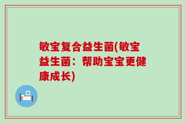 敏宝复合益生菌(敏宝益生菌：帮助宝宝更健康成长)