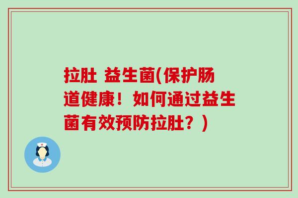 拉肚 益生菌(保护肠道健康！如何通过益生菌有效拉肚？)