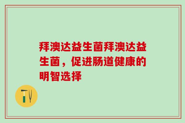 拜澳达益生菌拜澳达益生菌，促进肠道健康的明智选择