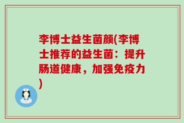 李博士益生菌颜(李博士推荐的益生菌：提升肠道健康，加强免疫力)
