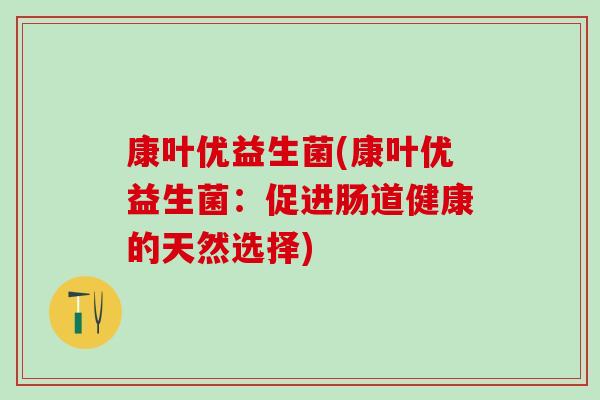 康叶优益生菌(康叶优益生菌：促进肠道健康的天然选择)