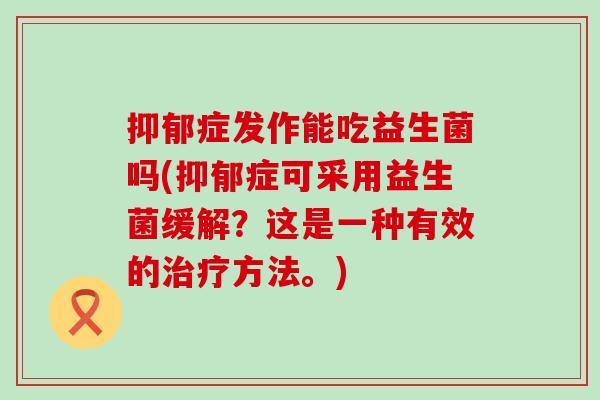 症发作能吃益生菌吗(症可采用益生菌缓解?这是一种有效的方法。) 症发作能吃益生菌吗(症可采用益生菌缓解?这是一种有效的方法。)