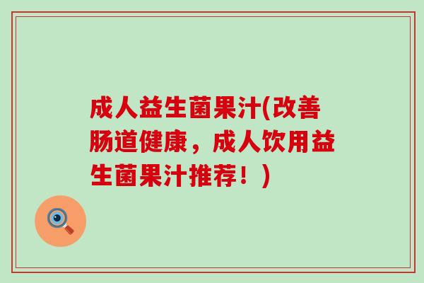 成人益生菌果汁(改善肠道健康，成人饮用益生菌果汁推荐！)