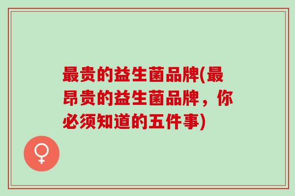 贵的益生菌品牌(昂贵的益生菌品牌,你必须知道的五件事) 贵的益生菌品牌(昂贵的益生菌品牌,你必须知道的五件事)