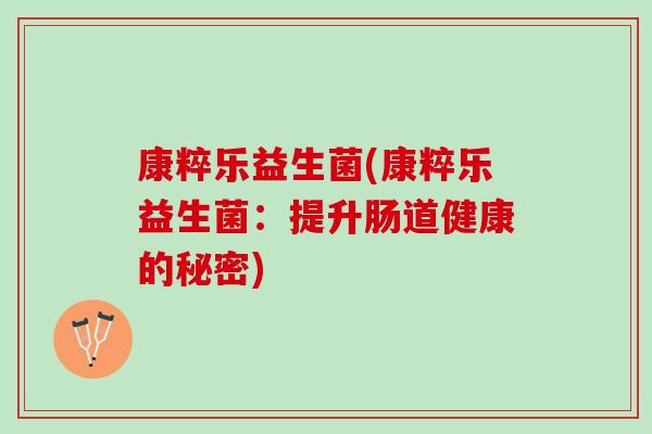 康粹乐益生菌(康粹乐益生菌：提升肠道健康的秘密)