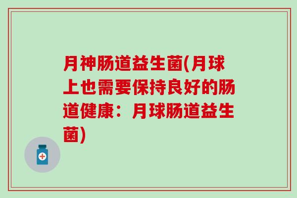 月神肠道益生菌(月球上也需要保持良好的肠道健康：月球肠道益生菌)