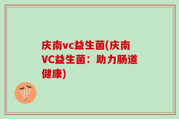 庆南vc益生菌(庆南VC益生菌:助力肠道健康) 庆南vc益生菌(庆南VC益生菌:助力肠道健康)