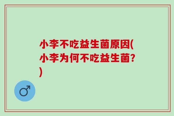 小李不吃益生菌原因(小李为何不吃益生菌？)