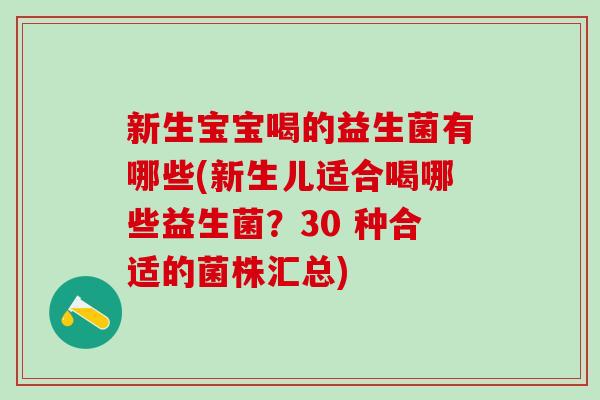 新生宝宝喝的益生菌有哪些(新生儿适合喝哪些益生菌？30 种合适的菌株汇总)