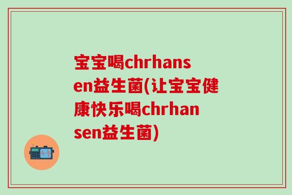 宝宝喝chrhansen益生菌(让宝宝健康快乐喝chrhansen益生菌)