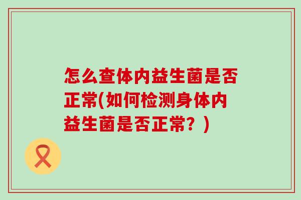 怎么查体内益生菌是否正常(如何检测身体内益生菌是否正常？)