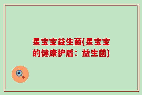 星宝宝益生菌(星宝宝的健康护盾：益生菌)