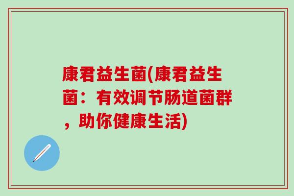 康君益生菌(康君益生菌：有效调节肠道菌群，助你健康生活)