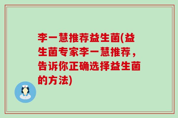 李一慧推荐益生菌(益生菌专家李一慧推荐，告诉你正确选择益生菌的方法)