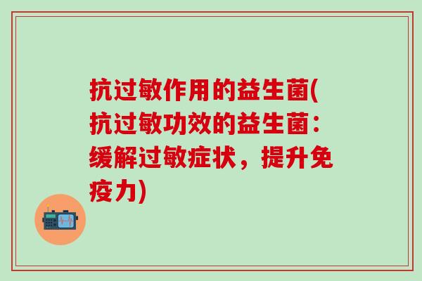 抗过敏作用的益生菌(抗过敏功效的益生菌：缓解过敏症状，提升免疫力)