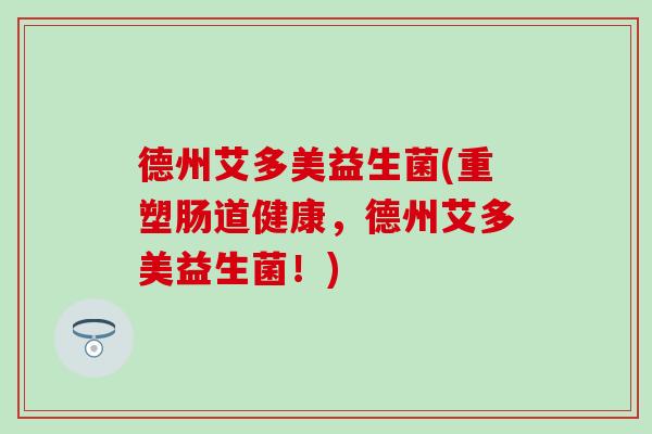 德州艾多美益生菌(重塑肠道健康，德州艾多美益生菌！)