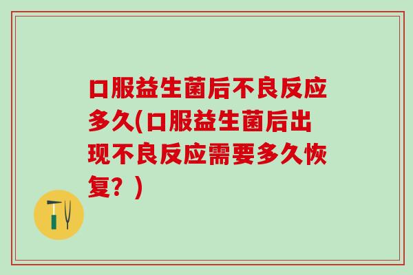 口服益生菌后不良反应多久(口服益生菌后出现不良反应需要多久恢复？)