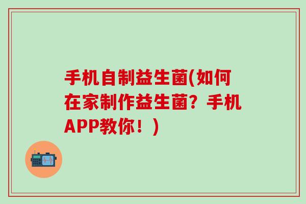 手机自制益生菌(如何在家制作益生菌？手机APP教你！)