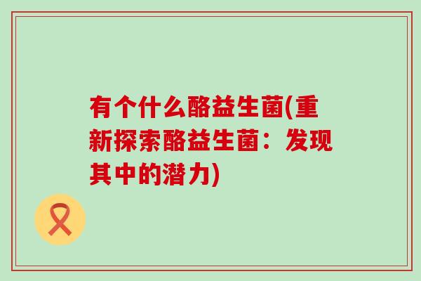 有个什么酪益生菌(重新探索酪益生菌：发现其中的潜力)