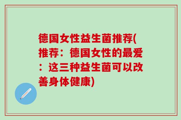 德国女性益生菌推荐(推荐：德国女性的最爱：这三种益生菌可以改善身体健康)