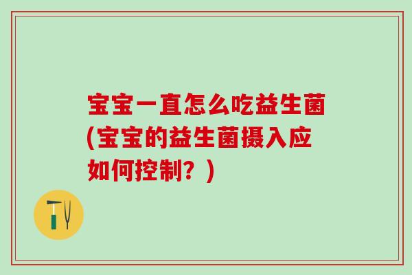 宝宝一直怎么吃益生菌(宝宝的益生菌摄入应如何控制？)