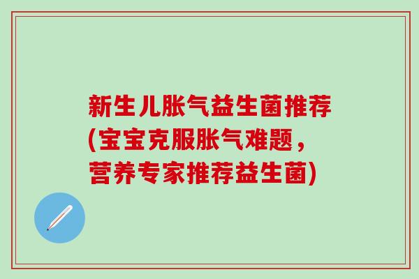 新生儿益生菌推荐(宝宝克服难题，营养专家推荐益生菌)