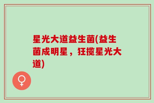 星光大道益生菌(益生菌成明星，狂揽星光大道)