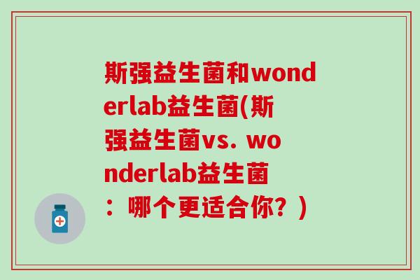 斯强益生菌和wonderlab益生菌(斯强益生菌vs. wonderlab益生菌：哪个更适合你？)