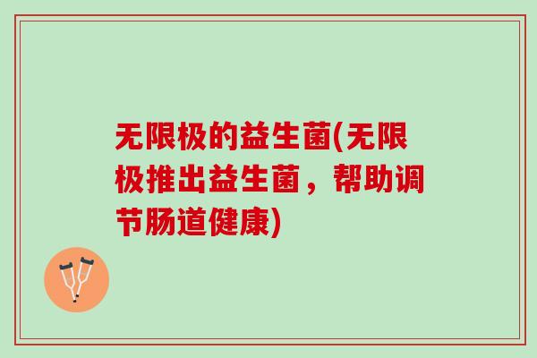 无限极的益生菌(无限极推出益生菌，帮助调节肠道健康)