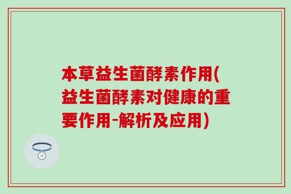 本草益生菌酵素作用(益生菌酵素对健康的重要作用-解析及应用)