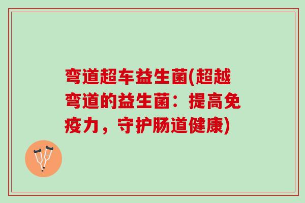弯道超车益生菌(超越弯道的益生菌：提高免疫力，守护肠道健康)