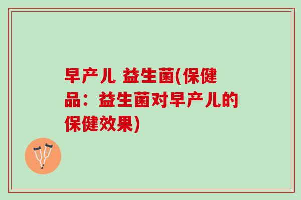 早产儿 益生菌(保健品：益生菌对早产儿的保健效果)