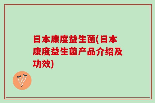 日本康度益生菌(日本康度益生菌产品介绍及功效)