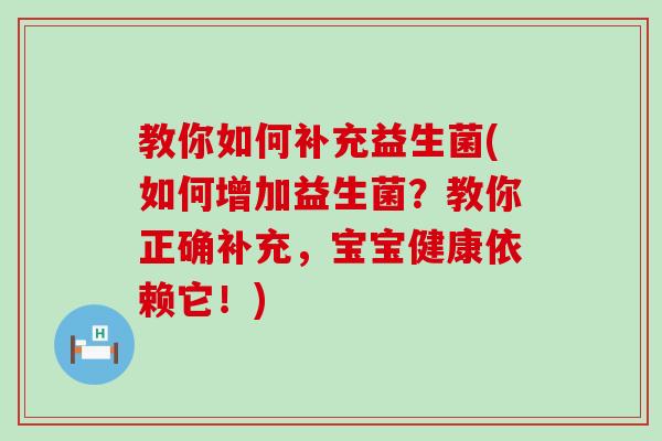 教你如何补充益生菌(如何增加益生菌？教你正确补充，宝宝健康依赖它！)