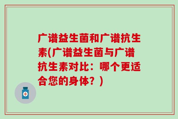 广谱益生菌和广谱抗生素(广谱益生菌与广谱抗生素对比：哪个更适合您的身体？)