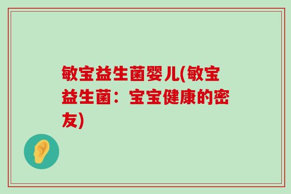敏宝益生菌婴儿(敏宝益生菌：宝宝健康的密友)