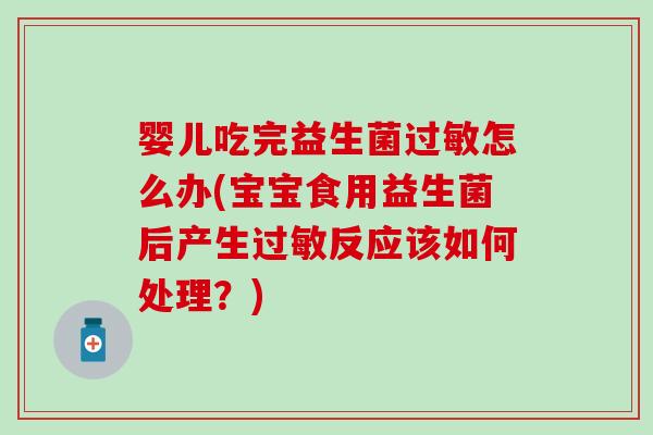 婴儿吃完益生菌过敏怎么办(宝宝食用益生菌后产生过敏反应该如何处理？)