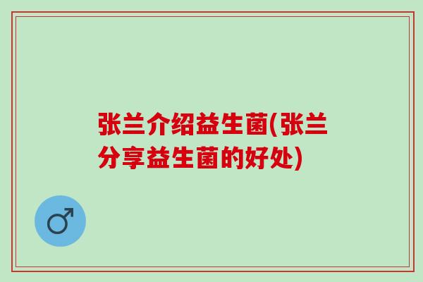张兰介绍益生菌(张兰分享益生菌的好处)