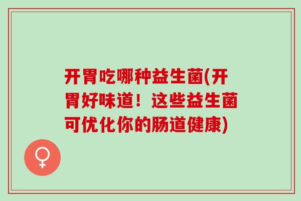 开胃吃哪种益生菌(开胃好味道！这些益生菌可优化你的肠道健康)