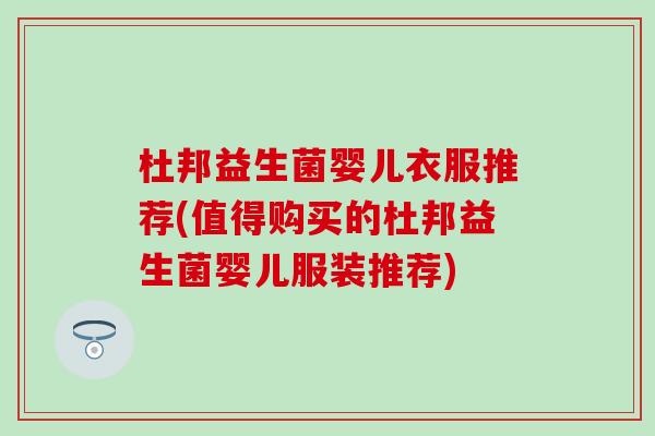 杜邦益生菌婴儿衣服推荐(值得购买的杜邦益生菌婴儿服装推荐)