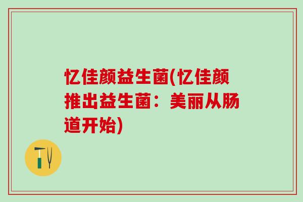 忆佳颜益生菌(忆佳颜推出益生菌：美丽从肠道开始)