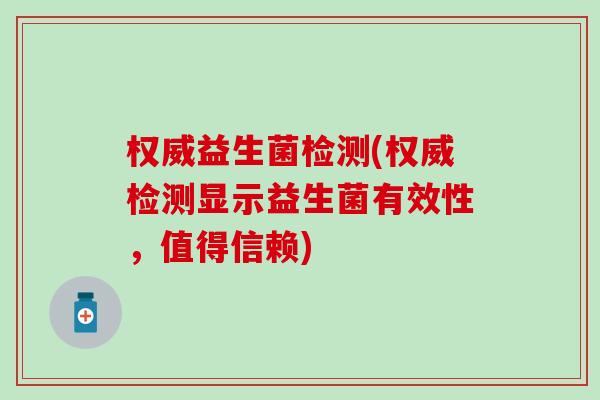 权威益生菌检测(权威检测显示益生菌有效性,值得信赖) 权威益生菌检测(权威检测显示益生菌有效性,值得信赖)