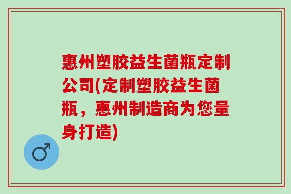 惠州塑胶益生菌瓶定制公司(定制塑胶益生菌瓶，惠州制造商为您量身打造)