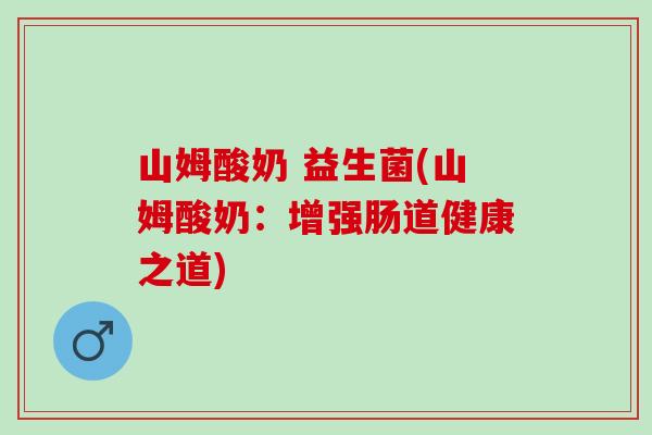 山姆酸奶 益生菌(山姆酸奶：增强肠道健康之道)